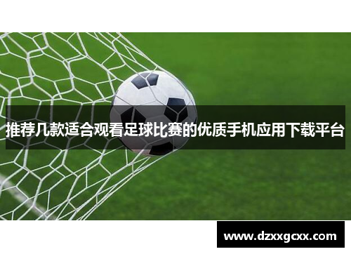 推荐几款适合观看足球比赛的优质手机应用下载平台