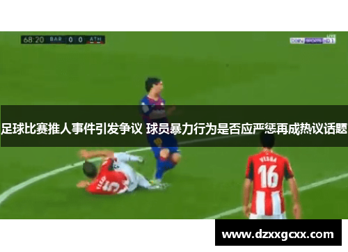 足球比赛推人事件引发争议 球员暴力行为是否应严惩再成热议话题
