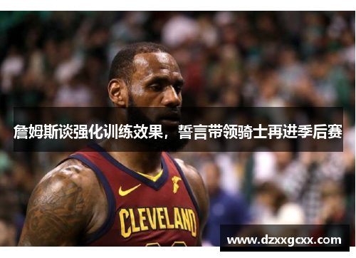 詹姆斯谈强化训练效果，誓言带领骑士再进季后赛