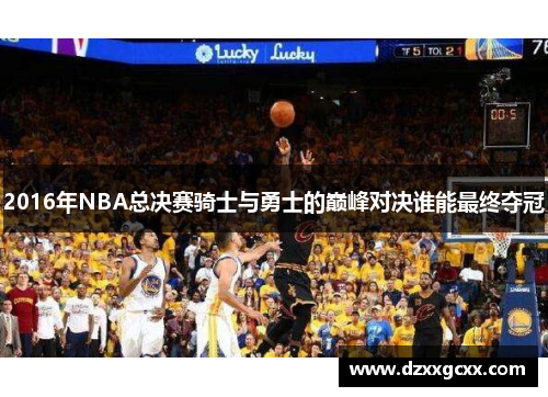 2016年NBA总决赛骑士与勇士的巅峰对决谁能最终夺冠