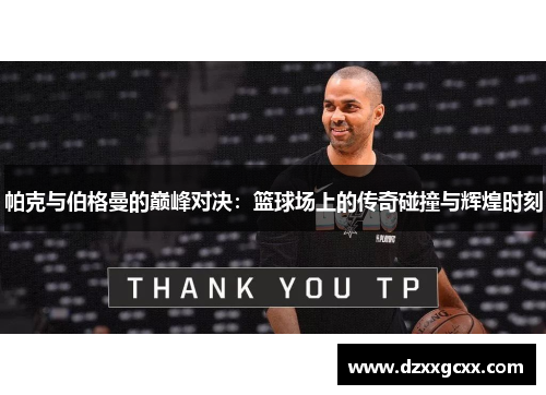 帕克与伯格曼的巅峰对决：篮球场上的传奇碰撞与辉煌时刻