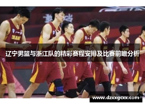 辽宁男篮与浙江队的精彩赛程安排及比赛前瞻分析