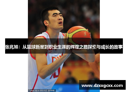 张兆旭：从篮球新星到职业生涯的辉煌之路探索与成长的故事