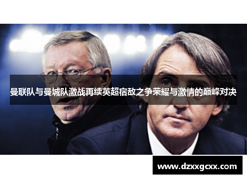 曼联队与曼城队激战再续英超宿敌之争荣耀与激情的巅峰对决