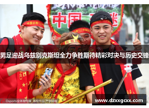 男足迎战乌兹别克斯坦全力争胜期待精彩对决与历史交锋