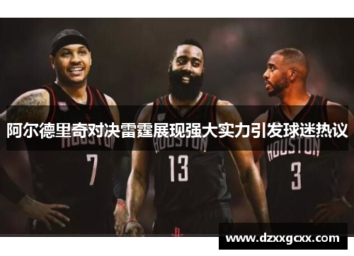 阿尔德里奇对决雷霆展现强大实力引发球迷热议