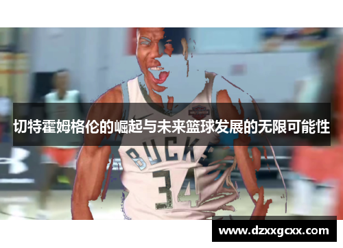 切特霍姆格伦的崛起与未来篮球发展的无限可能性